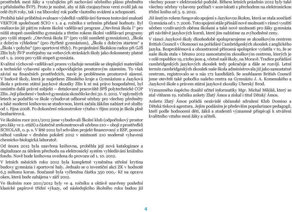 Probíhá také průběžná evaluace výsledků vzdělávání formou testování znalostí VEKTOR společnosti SCIO v 1. a 4. ročníku s určením přidané hodnoty.