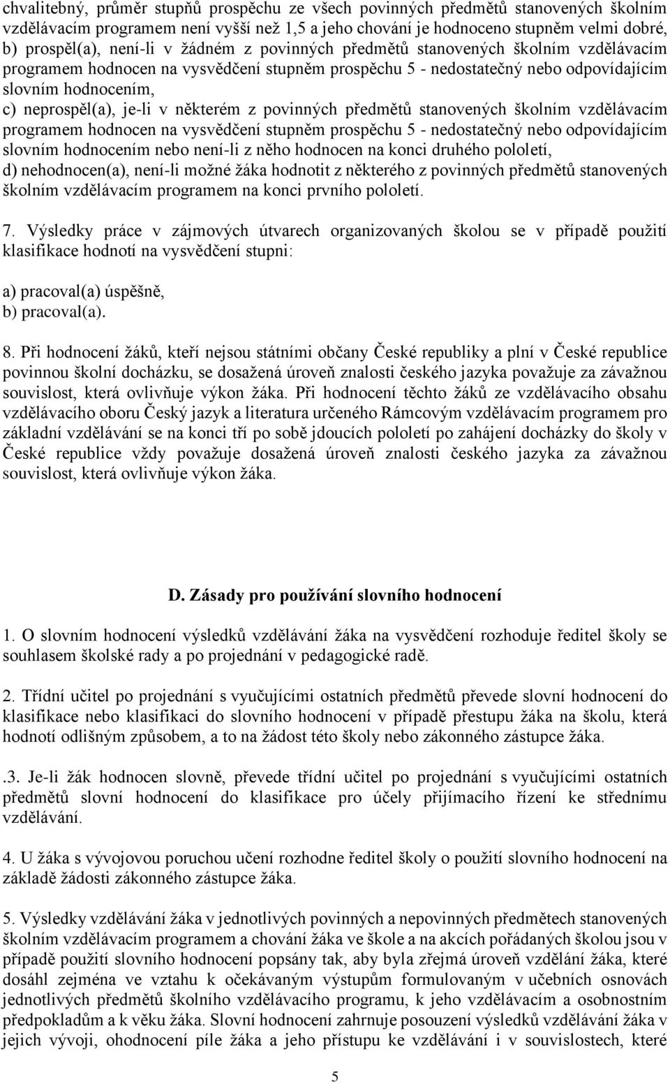 některém z povinných předmětů stanovených školním vzdělávacím programem hodnocen na vysvědčení stupněm prospěchu 5 - nedostatečný nebo odpovídajícím slovním hodnocením nebo není-li z něho hodnocen na