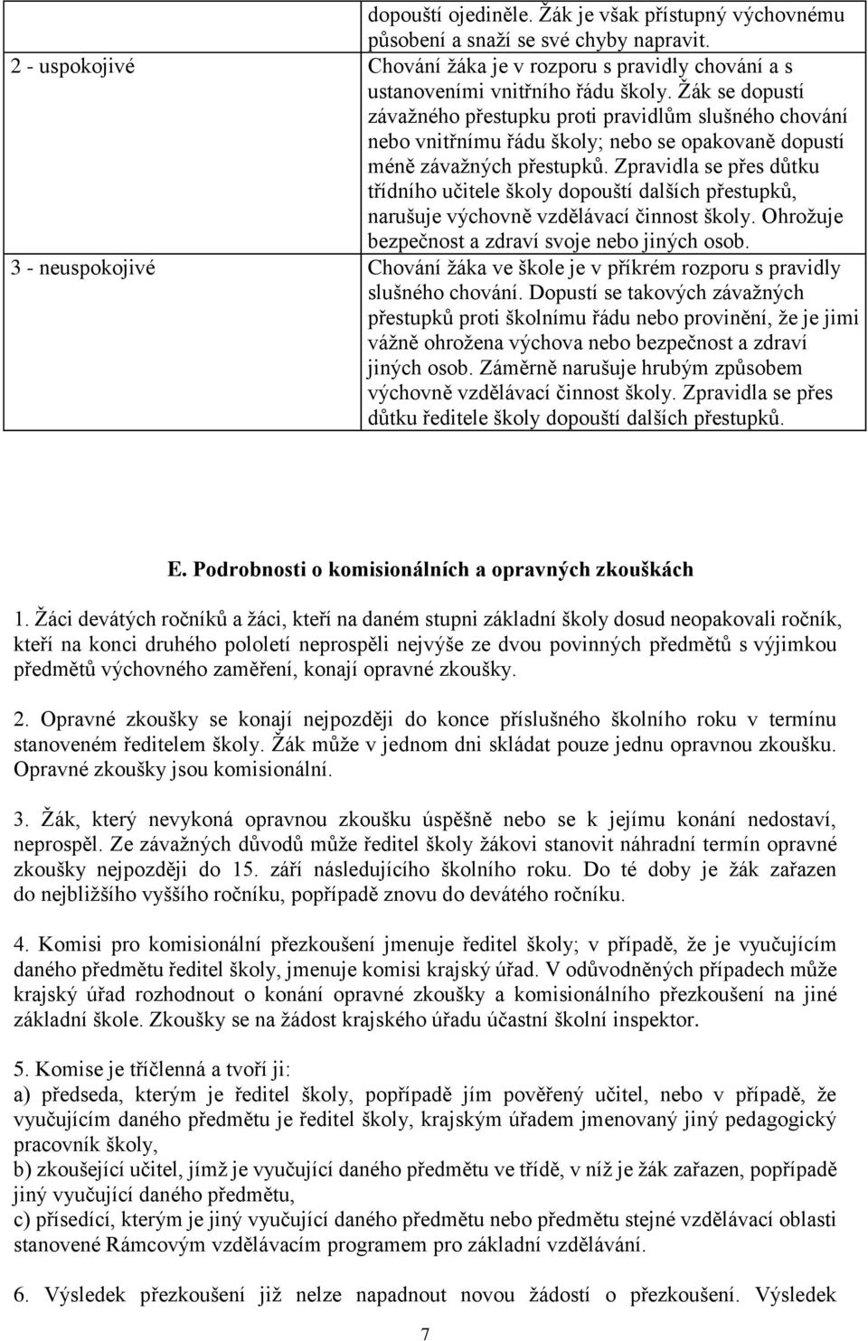 Zpravidla se přes důtku třídního učitele školy dopouští dalších přestupků, narušuje výchovně vzdělávací činnost školy. Ohrožuje bezpečnost a zdraví svoje nebo jiných osob.