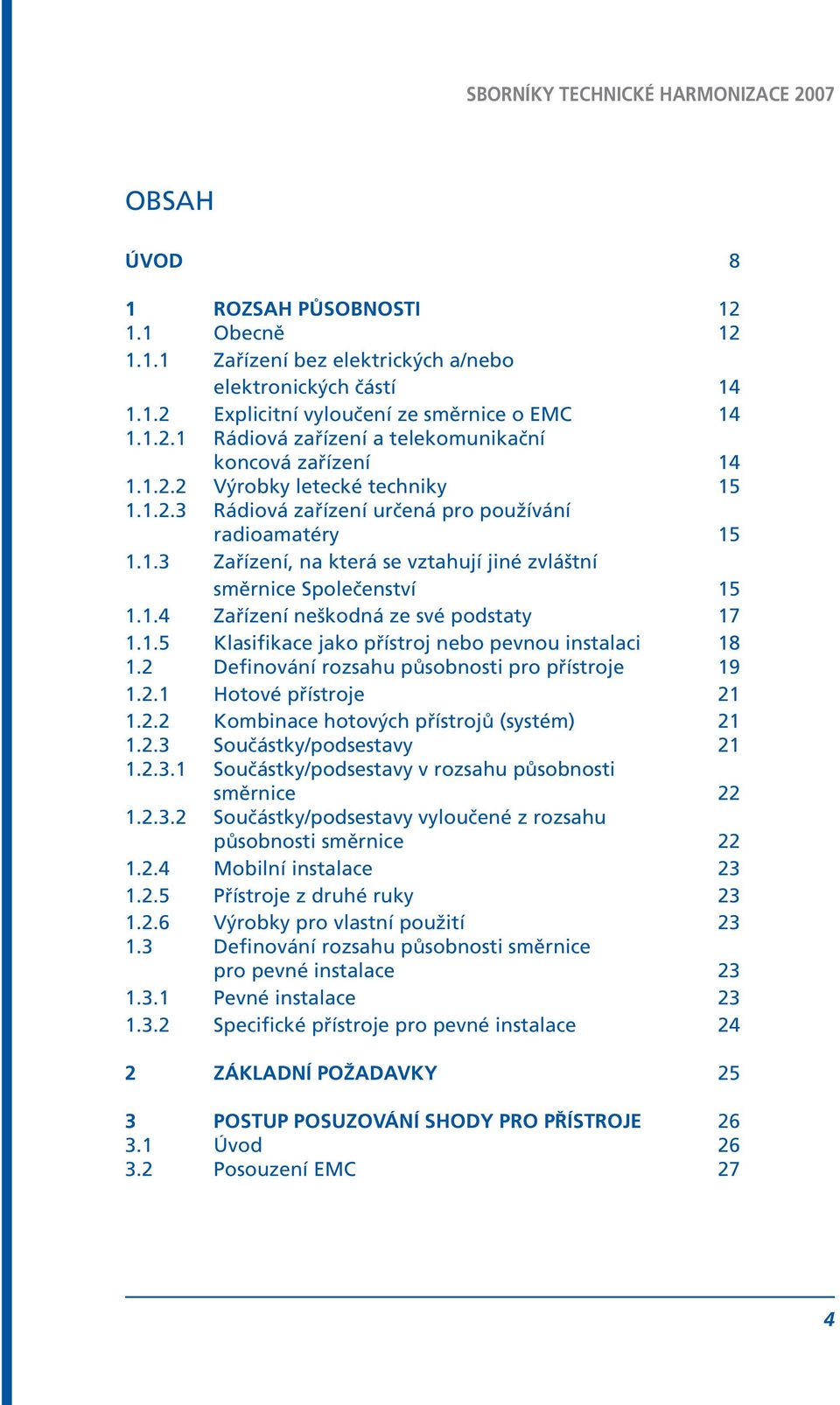 1.5 Klasifikace jako přístroj nebo pevnou instalaci 18 1.2 Definování rozsahu působnosti pro přístroje 19 1.2.1 Hotové přístroje 21 1.2.2 Kombinace hotových přístrojů (systém) 21 1.2.3 Součástky/podsestavy 21 1.