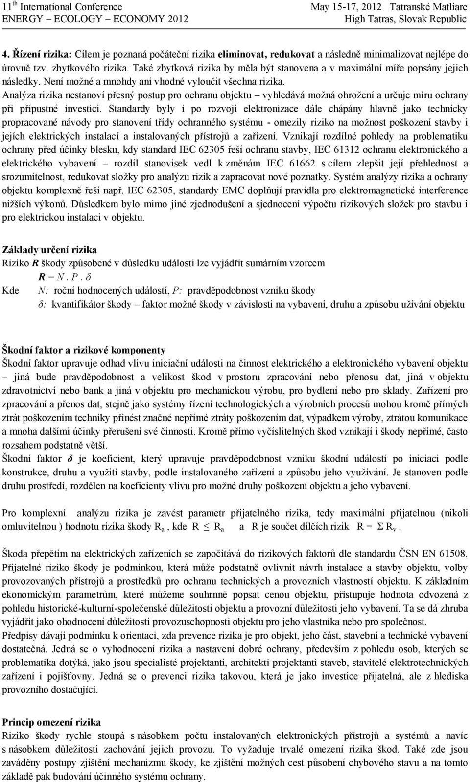 Analýza rizika nestanoví přesný postup pro ochranu objektu vyhledává možná ohrožení a určuje míru ochrany při přípustné investici.