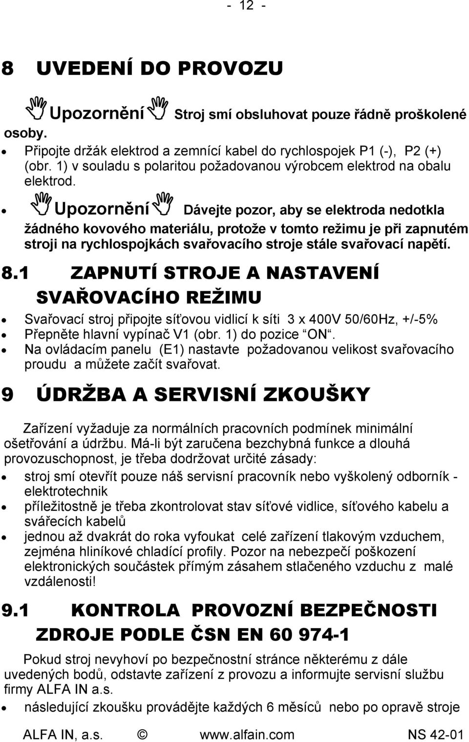 Upozornění Dávejte pozor, aby se elektroda nedotkla žádného kovového materiálu, protože v tomto režimu je při zapnutém stroji na rychlospojkách svařovacího stroje stále svařovací napětí. 8.