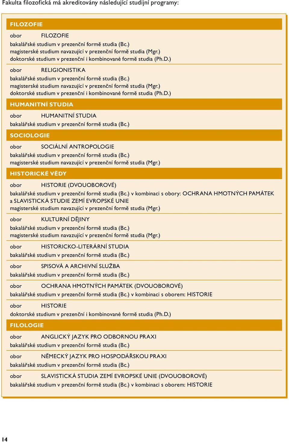 ) magisterské studium navazující v prezenční formě studia (Mgr.) doktorské studium v prezenční i kombinované formě studia (Ph.D.