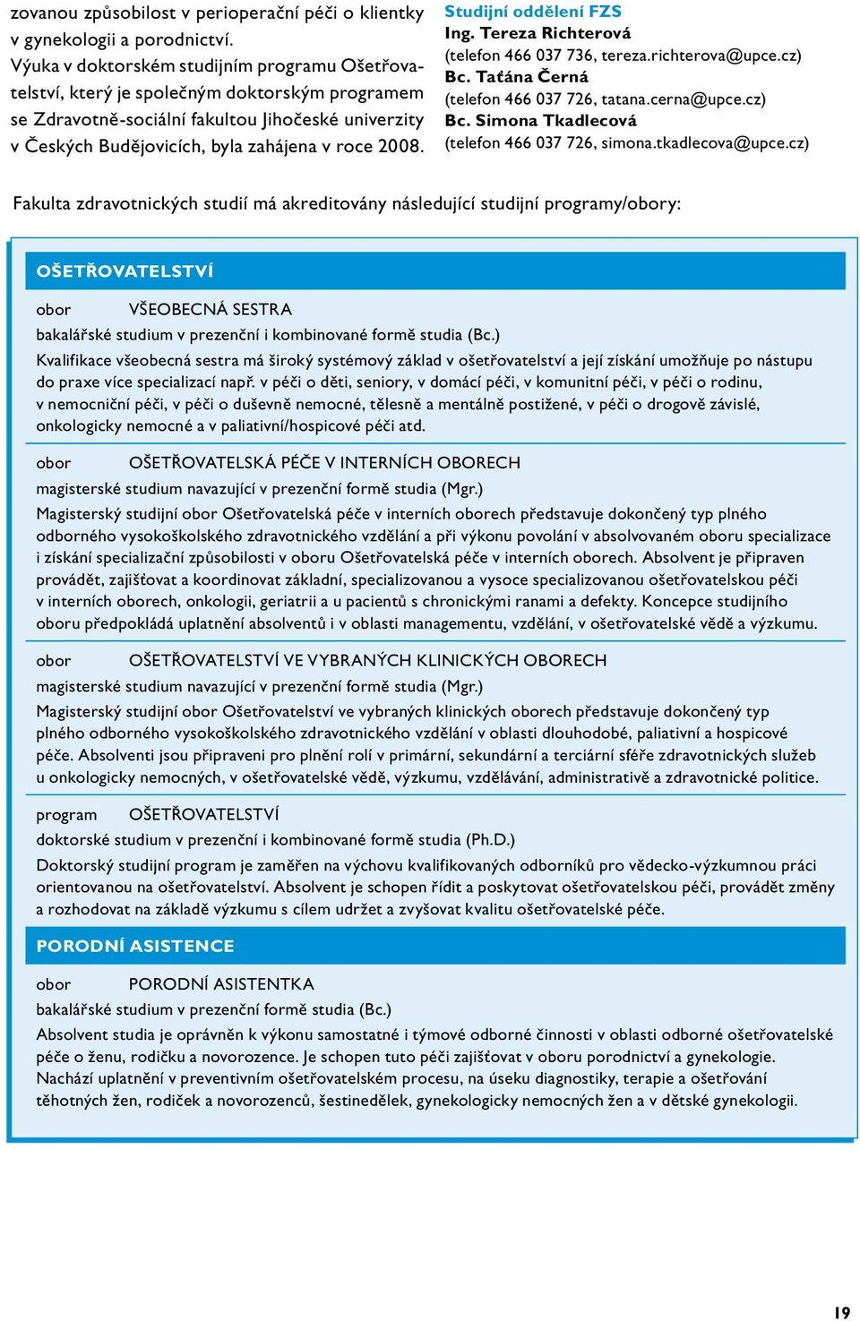 Studijní oddělení FZS Ing. Tereza Richterová (telefon 466 037 736, tereza.richterova@upce.cz) Bc. Taťána Černá (telefon 466 037 726, tatana.cerna@upce.cz) Bc. Simona Tkadlecová (telefon 466 037 726, simona.