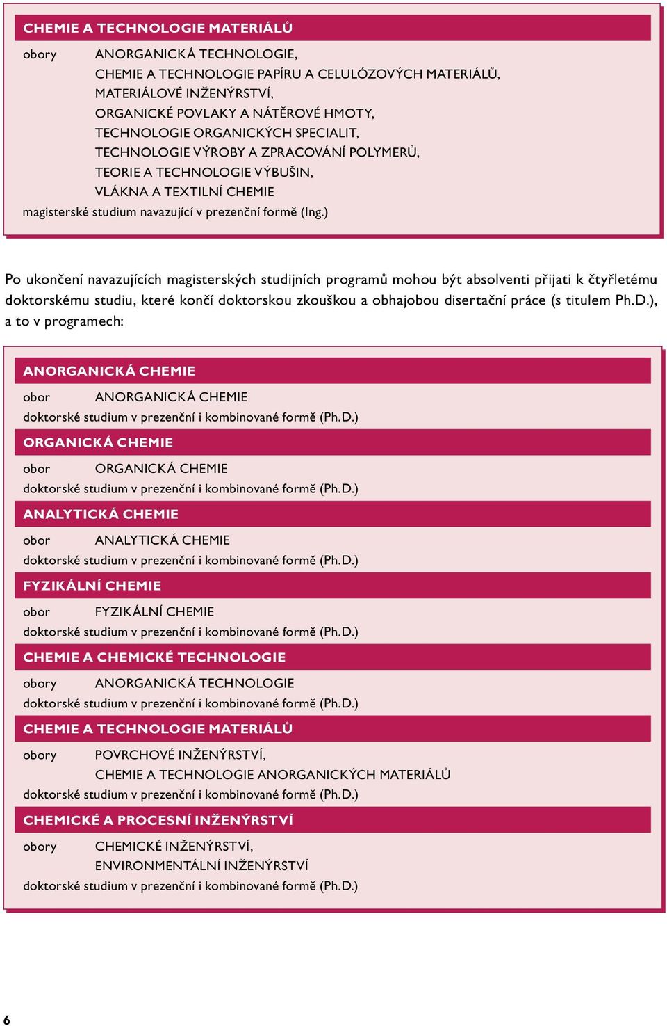 ) Po ukončení navazujících magisterských studijních programů mohou být absolventi přijati k čtyřletému doktorskému studiu, které končí doktorskou zkouškou a obhajobou disertační práce (s titulem Ph.D.