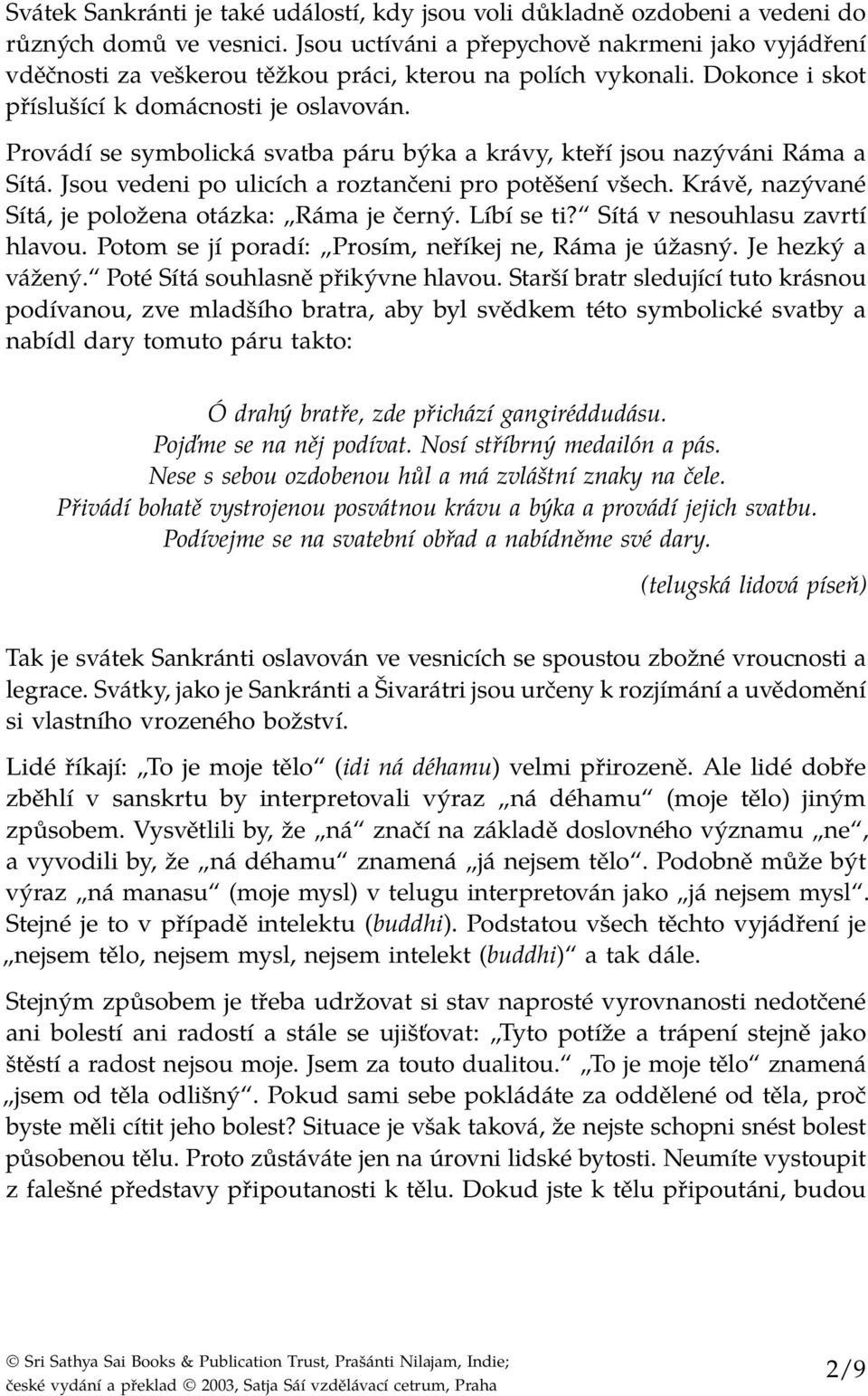 Provádí se symbolická svatba páru býka a krávy, kteří jsou nazýváni Ráma a Sítá. Jsou vedeni po ulicích a roztančeni pro potěšení všech. Krávě, nazývané Sítá, je položena otázka: Ráma je černý.