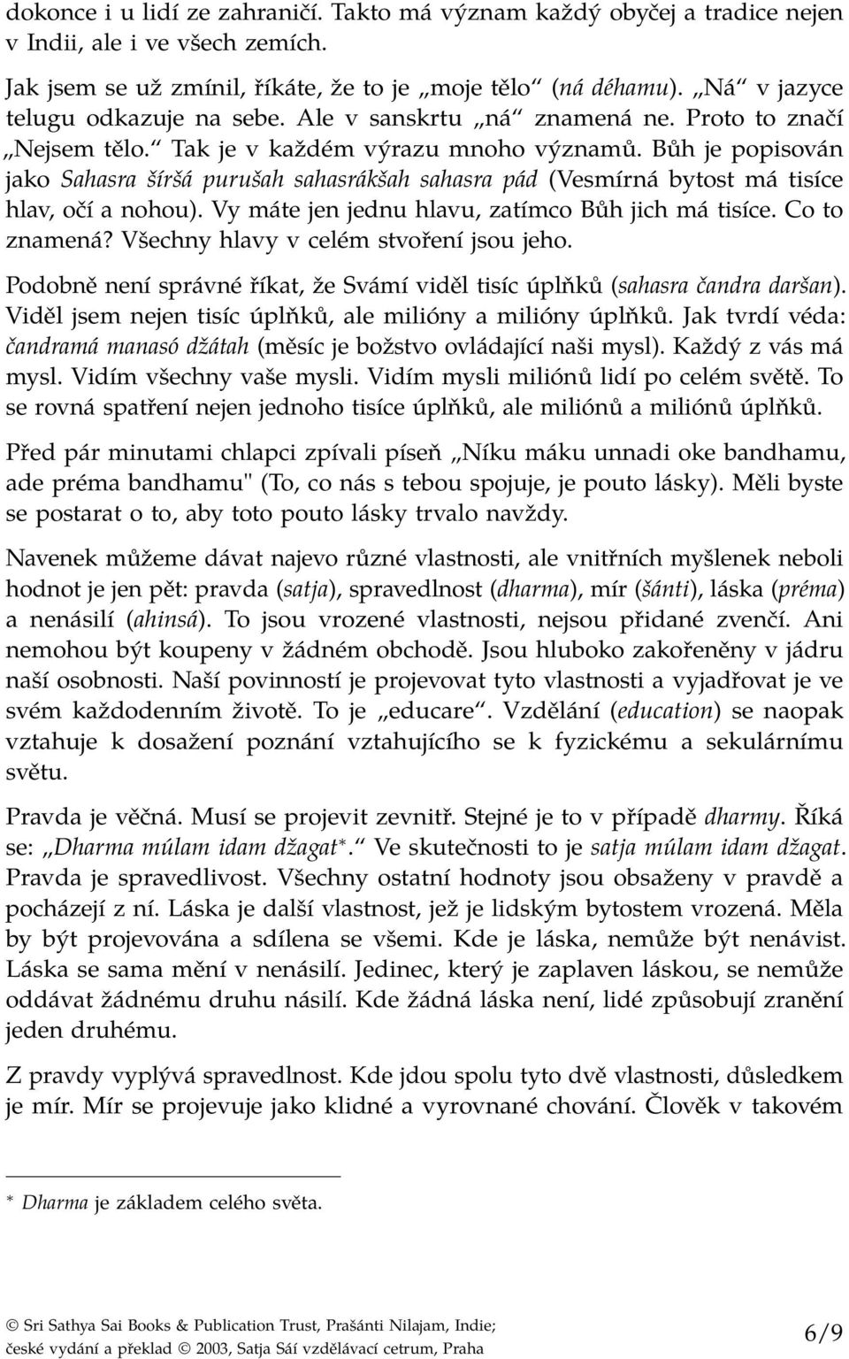 Bůh je popisován jako Sahasra šíršá purušah sahasrákšah sahasra pád (Vesmírná bytost má tisíce hlav, očí a nohou). Vy máte jen jednu hlavu, zatímco Bůh jich má tisíce. Co to znamená?