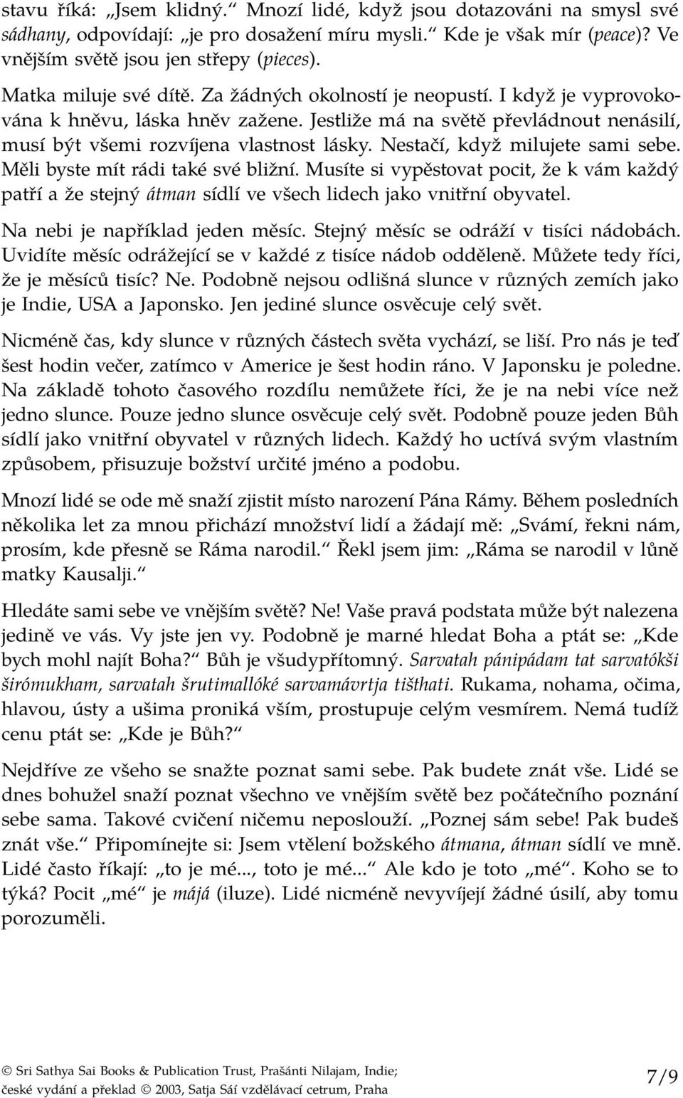 Nestačí, když milujete sami sebe. Měli byste mít rádi také své bližní. Musíte si vypěstovat pocit, že k vám každý patří a že stejný átman sídlí ve všech lidech jako vnitřní obyvatel.