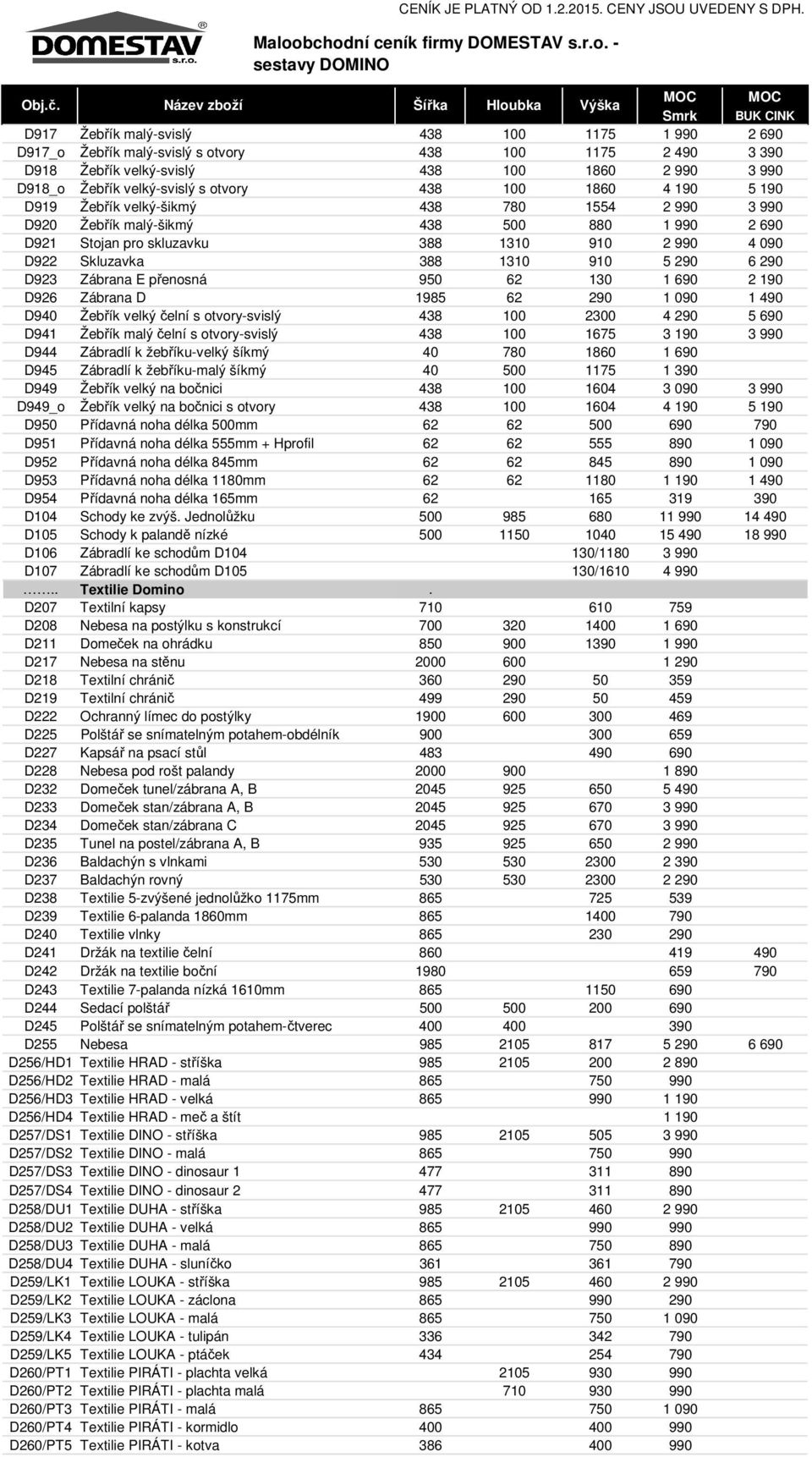 290 6 290 D923 Zábrana E přenosná 950 62 130 1 690 2 190 D926 Zábrana D 1985 62 290 1 090 1 490 D940 Žebřík velký čelní s otvory-svislý 438 100 2300 4 290 5 690 D941 Žebřík malý čelní s otvory-svislý