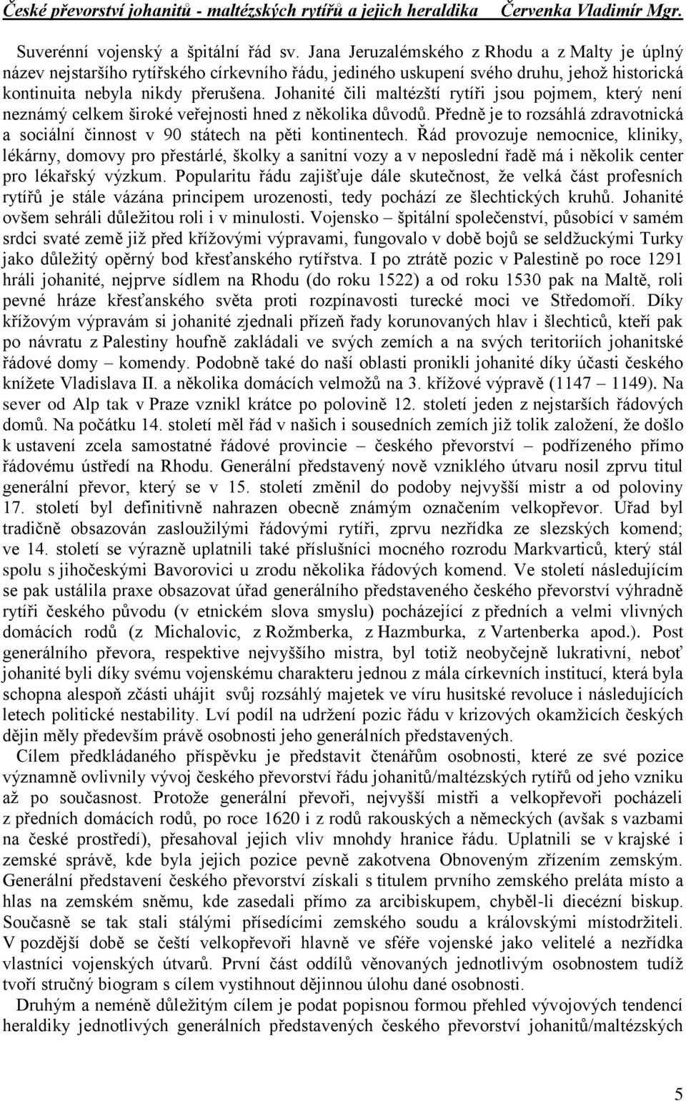 Johanité čili maltézští rytíři jsou pojmem, který není neznámý celkem široké veřejnosti hned z několika důvodů. Předně je to rozsáhlá zdravotnická a sociální činnost v 90 státech na pěti kontinentech.