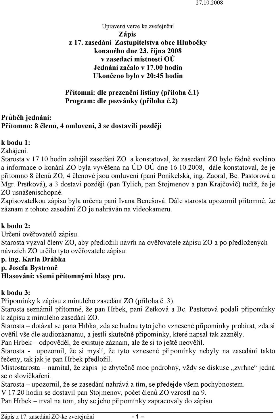 2) Průběh jednání: Přítomno: 8 členů, 4 omluveni, 3 se dostavili později 27.10.2008 Zahájení. Starosta v 17.