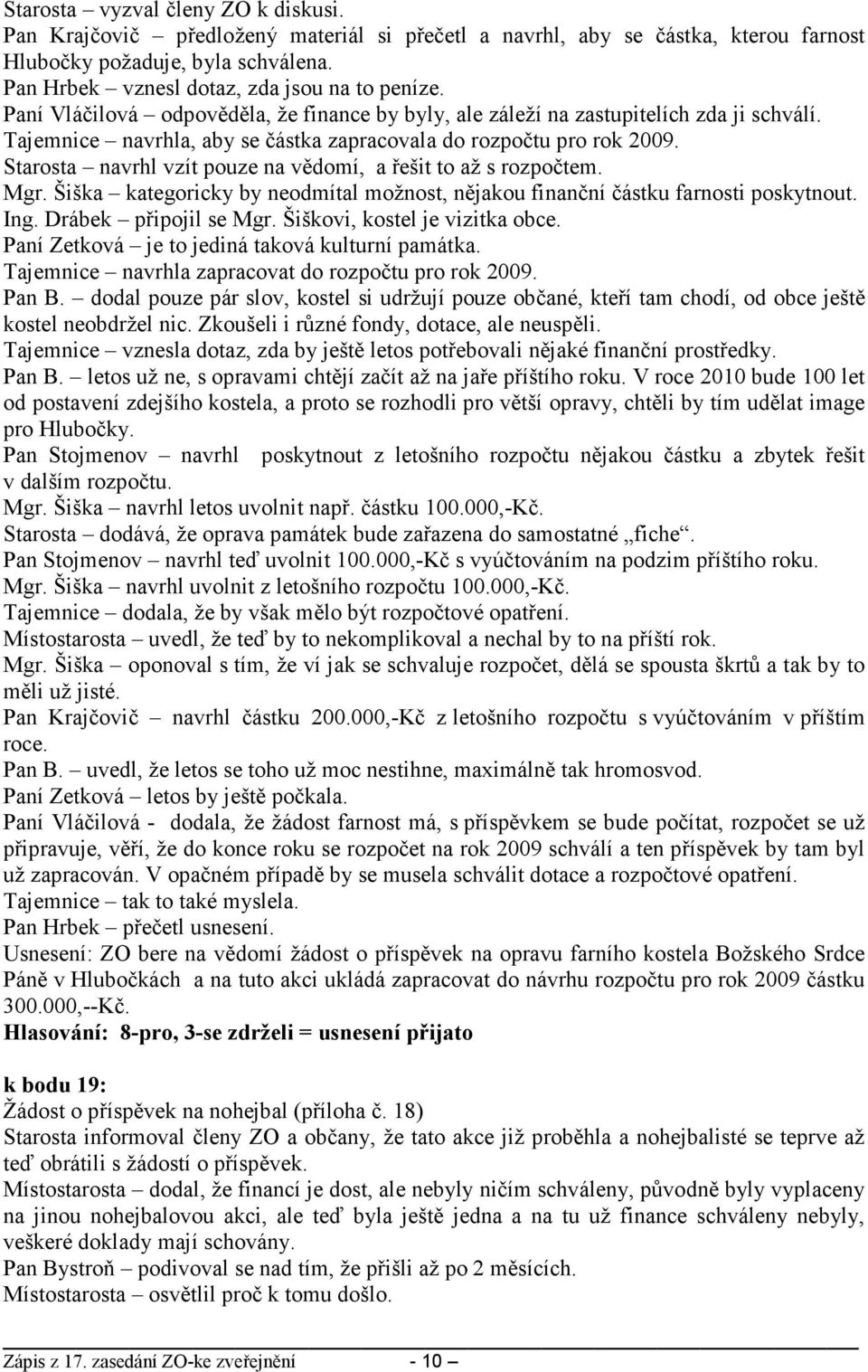 Tajemnice navrhla, aby se částka zapracovala do rozpočtu pro rok 2009. Starosta navrhl vzít pouze na vědomí, a řešit to až s rozpočtem. Mgr.