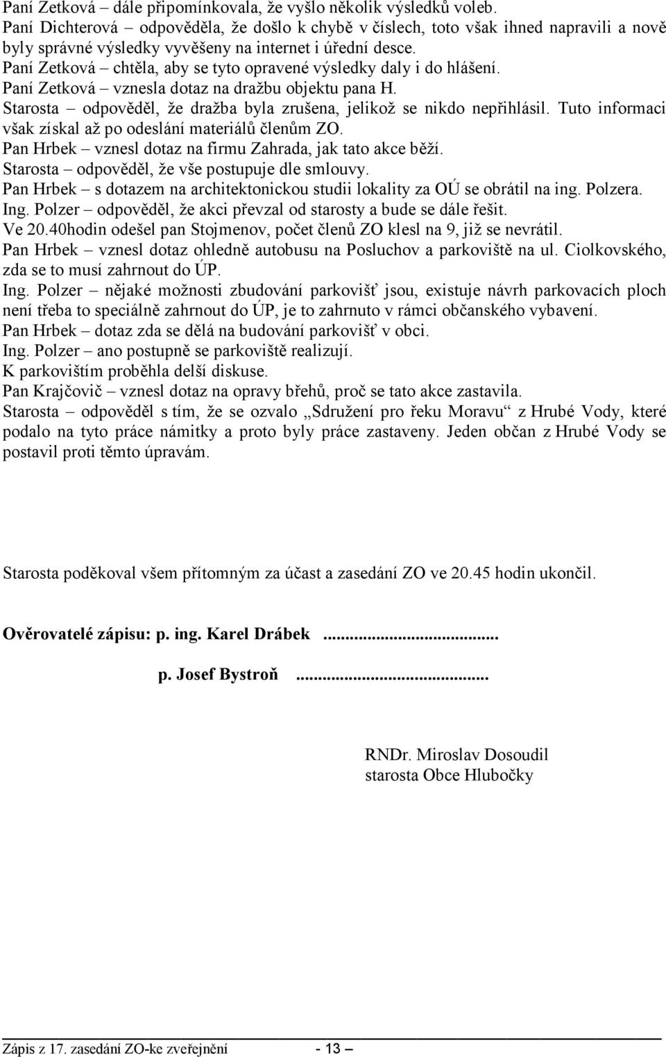 Paní Zetková chtěla, aby se tyto opravené výsledky daly i do hlášení. Paní Zetková vznesla dotaz na dražbu objektu pana H. Starosta odpověděl, že dražba byla zrušena, jelikož se nikdo nepřihlásil.