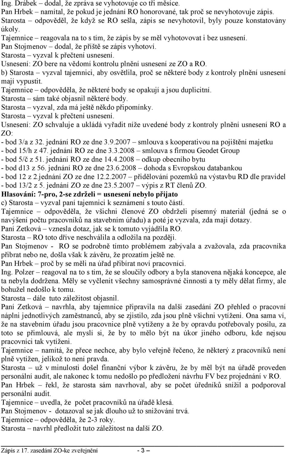 Pan Stojmenov dodal, že příště se zápis vyhotoví. Starosta vyzval k přečtení usnesení. Usnesení: ZO bere na vědomí kontrolu plnění usnesení ze ZO a RO.