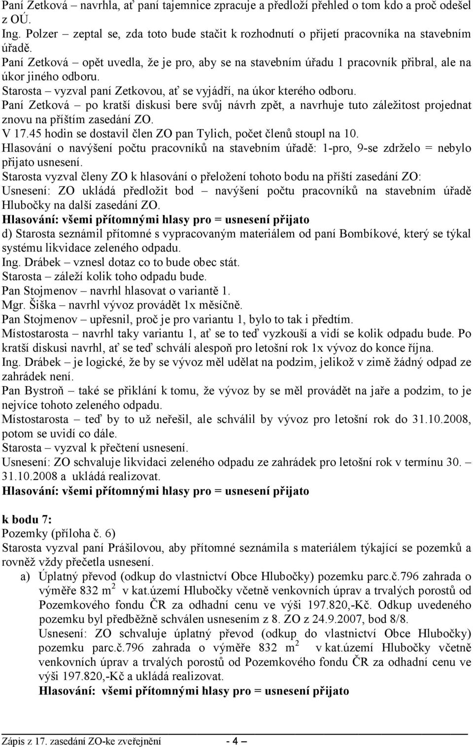 Paní Zetková po kratší diskusi bere svůj návrh zpět, a navrhuje tuto záležitost projednat znovu na příštím zasedání ZO. V 17.45 hodin se dostavil člen ZO pan Tylich, počet členů stoupl na 10.