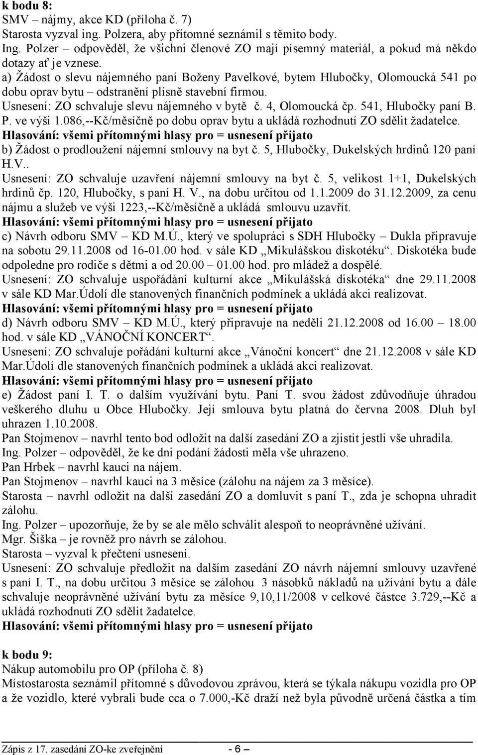 a) Žádost o slevu nájemného paní Boženy Pavelkové, bytem Hlubočky, Olomoucká 541 po dobu oprav bytu odstranění plísně stavební firmou. Usnesení: ZO schvaluje slevu nájemného v bytě č. 4, Olomoucká čp.