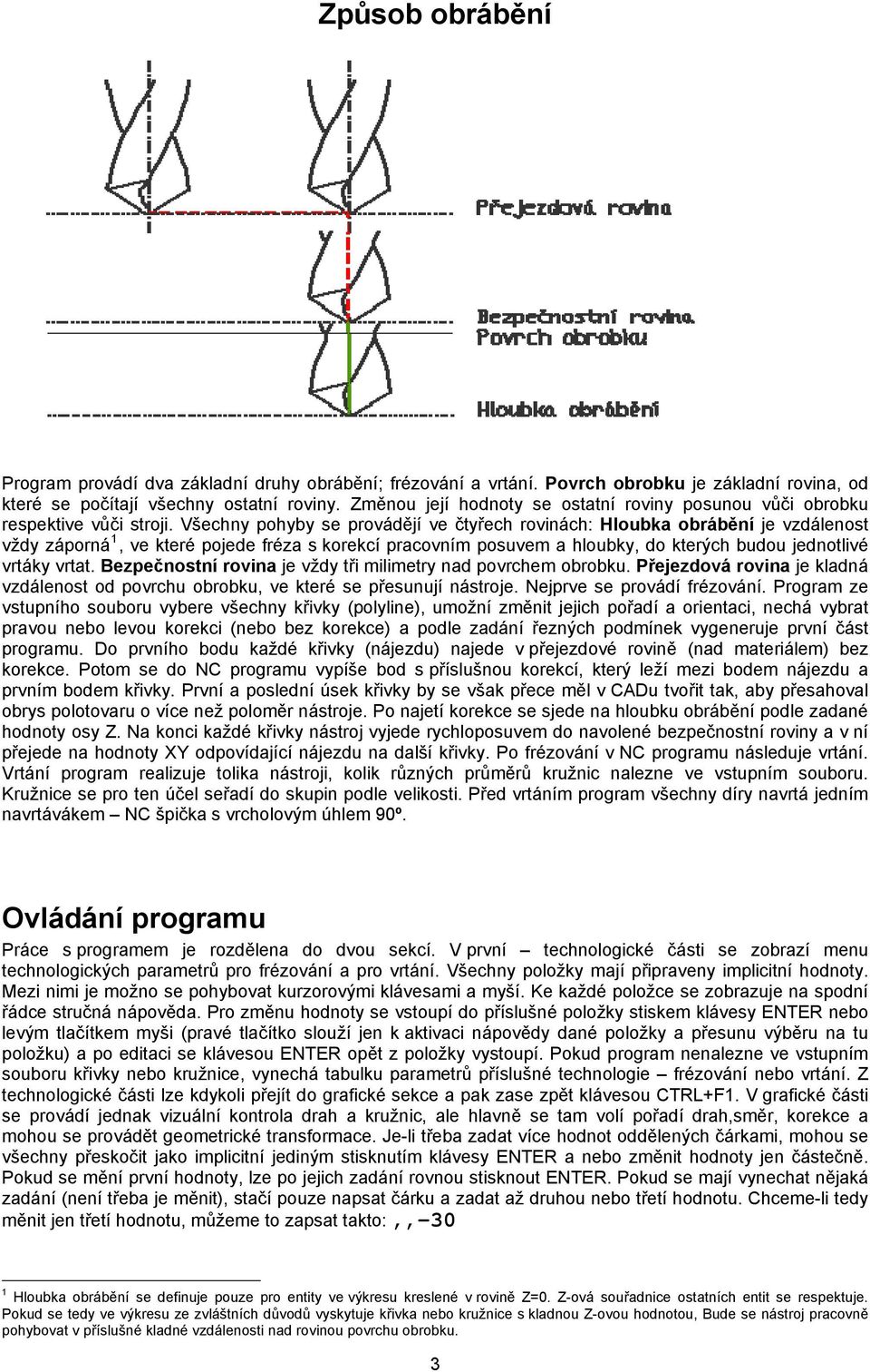 Všechny pohyby se provádějí ve čtyřech rovinách: Hloubka obrábění je vzdálenost vždy záporná 1, ve které pojede fréza s korekcí pracovním posuvem a hloubky, do kterých budou jednotlivé vrtáky vrtat.