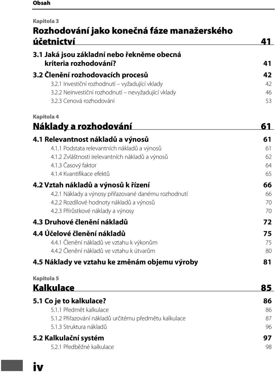 1.2 Zvláštnosti irelevantních nákladů a výnosů 62 4.1.3 Časový faktor 64 4.1.4 Kvantifikace efektů 65 4.2 Vztah nákladů a výnosů k řízení 66 4.2.1 Náklady a výnosy přiřazované danému rozhodnutí 66 4.