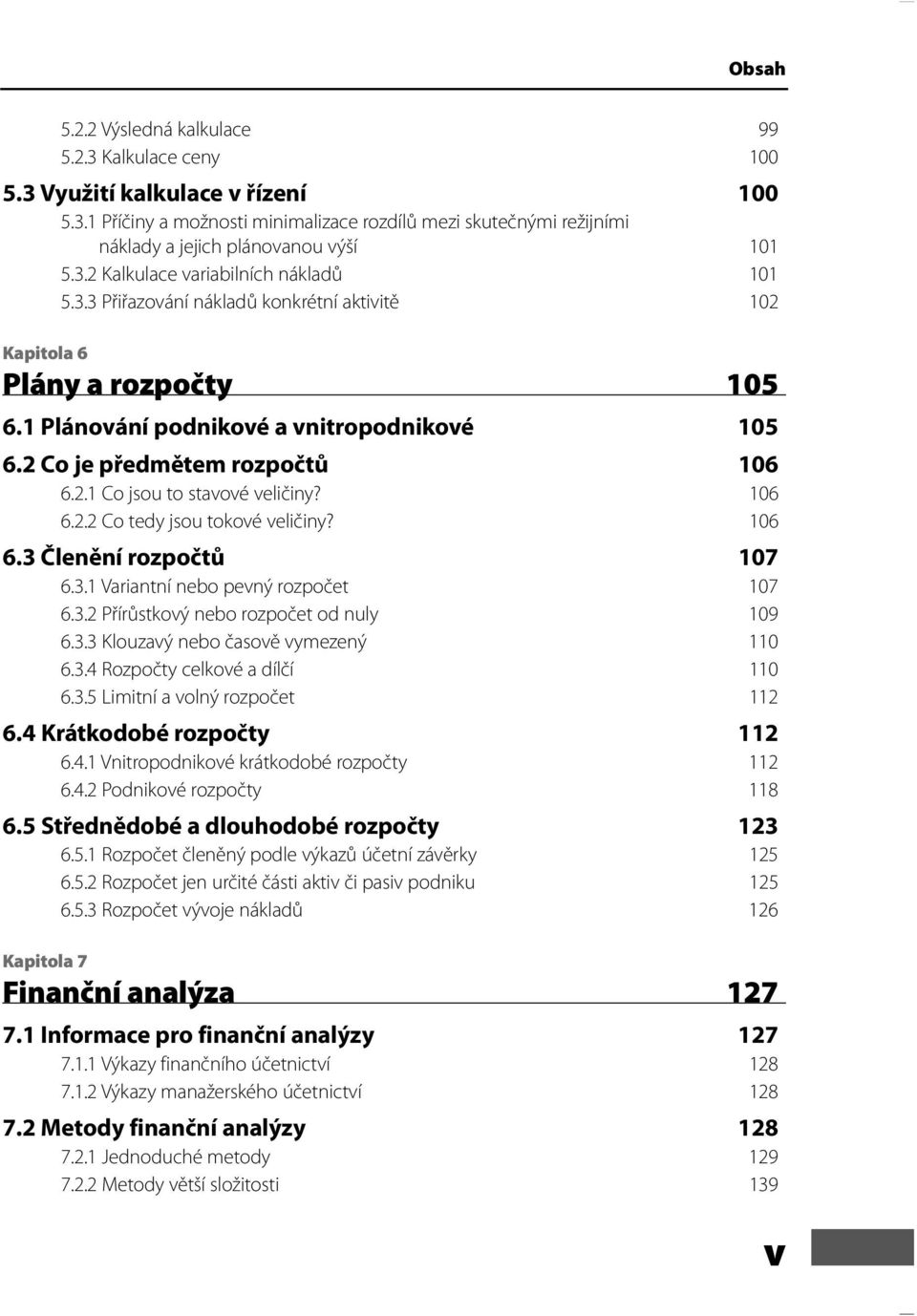 2 Co je předmětem rozpočtů 106 6.2.1 Co jsou to stavové veličiny? 106 6.2.2 Co tedy jsou tokové veličiny? 106 6.3 Členění rozpočtů 107 6.3.1 Variantní nebo pevný rozpočet 107 6.3.2 Přírůstkový nebo rozpočet od nuly 109 6.