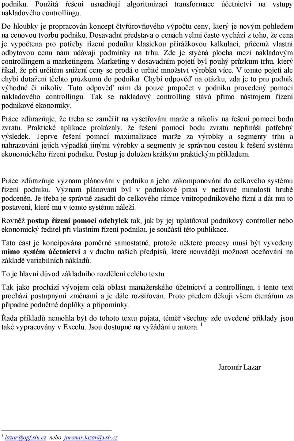 Dosavadní představa o cenách velmi často vychází z toho, že cena je vypočtena pro potřeby řízení podniku klasickou přirážkovou kalkulací, přičemž vlastní odbytovou cenu nám udávají podmínky na trhu.