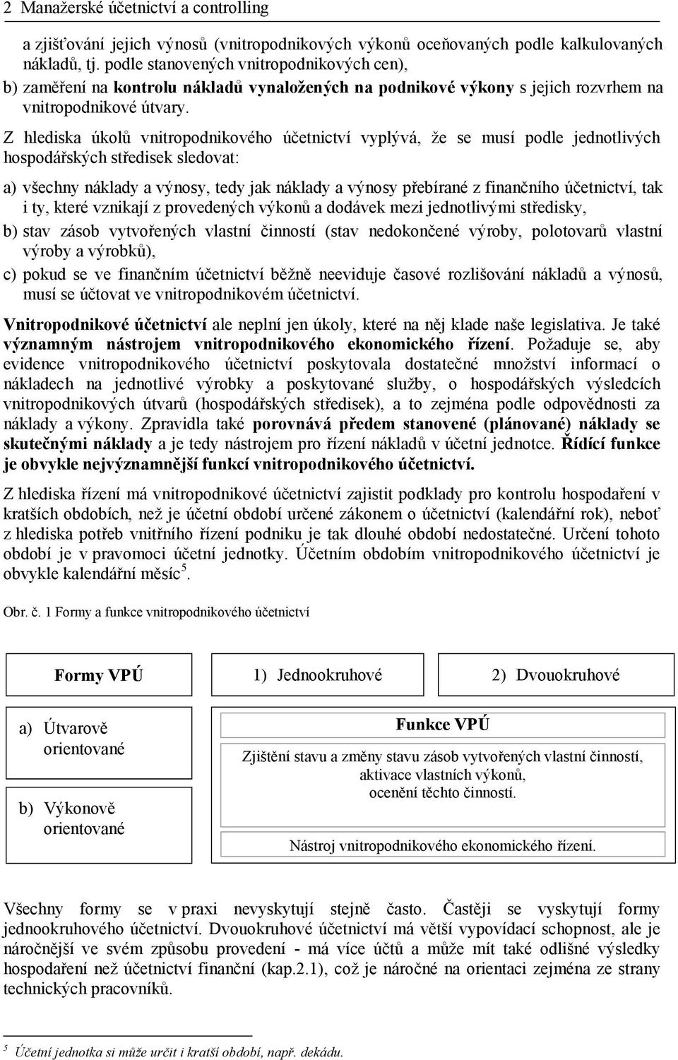 Z hlediska úkolů vnitropodnikového účetnictví vyplývá, že se musí podle jednotlivých hospodářských středisek sledovat: a) všechny náklady a výnosy, tedy jak náklady a výnosy přebírané z finančního