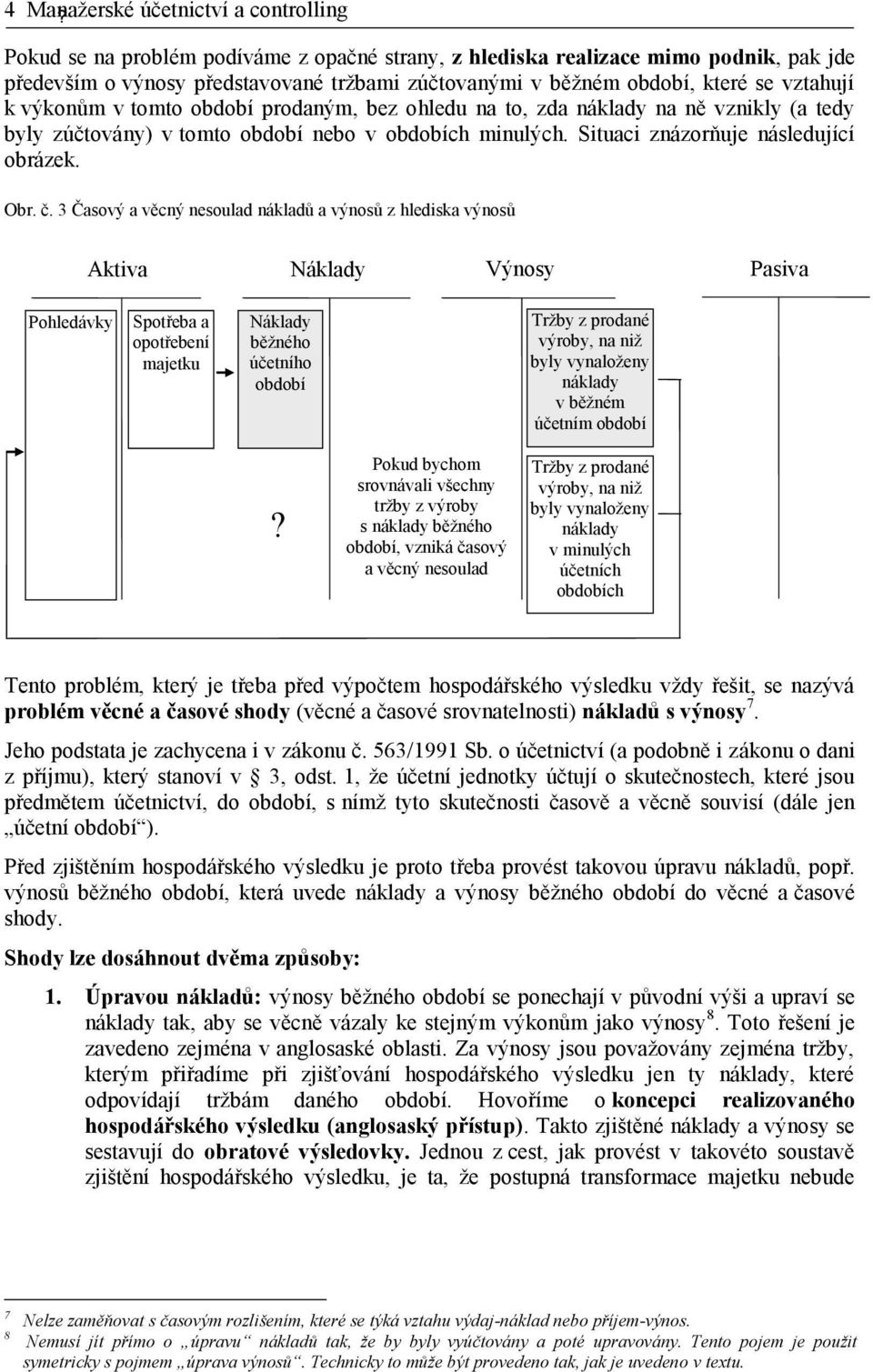 vztahují k výkonům v tomto období prodaným, bez ohledu na to, zda náklady na ně vznikly (a tedy byly zúčtovány) v tomto období nebo v obdobích minulých. Situaci znázorňuje následující obrázek. Obr. č.