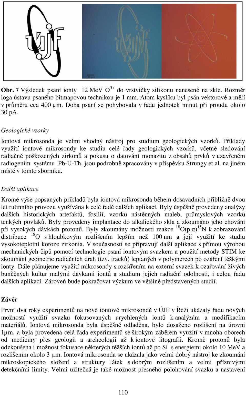 Příklady využití iontové mikrosondy ke studiu celé řady geologických vzorků, včetně sledování radiačně poškozených zirkonů a pokusu o datování monazitu z obsahů prvků v uzavřeném radiogením systému