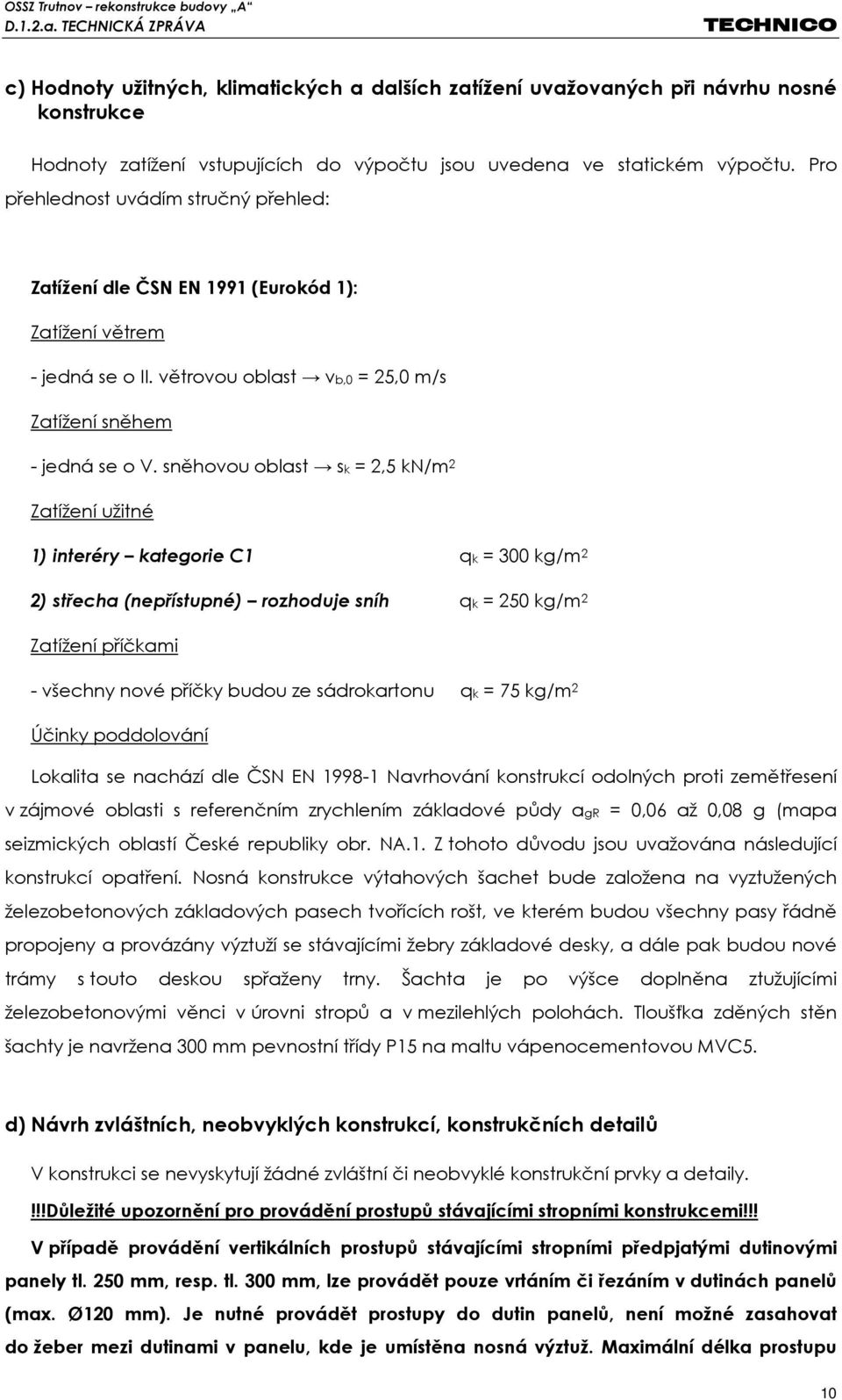 sněhovou oblast sk = 2,5 kn/m 2 Zatížení užitné 1) interéry kategorie C1 qk = 300 kg/m 2 2) střecha (nepřístupné) rozhoduje sníh qk = 250 kg/m 2 Zatížení příčkami - všechny nové příčky budou ze