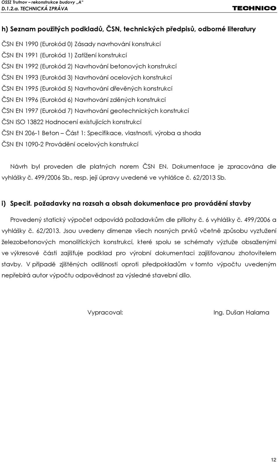 ČSN EN 1997 (Eurokód 7) Navrhování geotechnických konstrukcí ČSN ISO 13822 Hodnocení existujících konstrukcí ČSN EN 206-1 Beton Část 1: Specifikace, vlastnosti, výroba a shoda ČSN EN 1090-2 Provádění