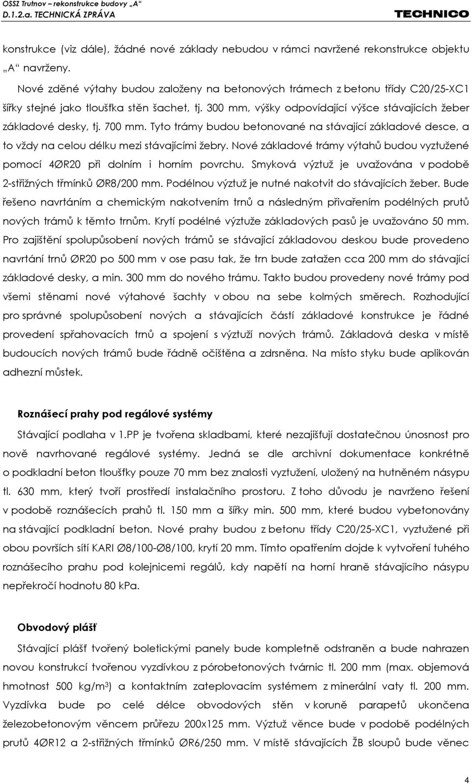 700 mm. Tyto trámy budou betonované na stávající základové desce, a to vždy na celou délku mezi stávajícími žebry. Nové základové trámy výtahů budou vyztužené pomocí 4ØR20 při dolním i horním povrchu.