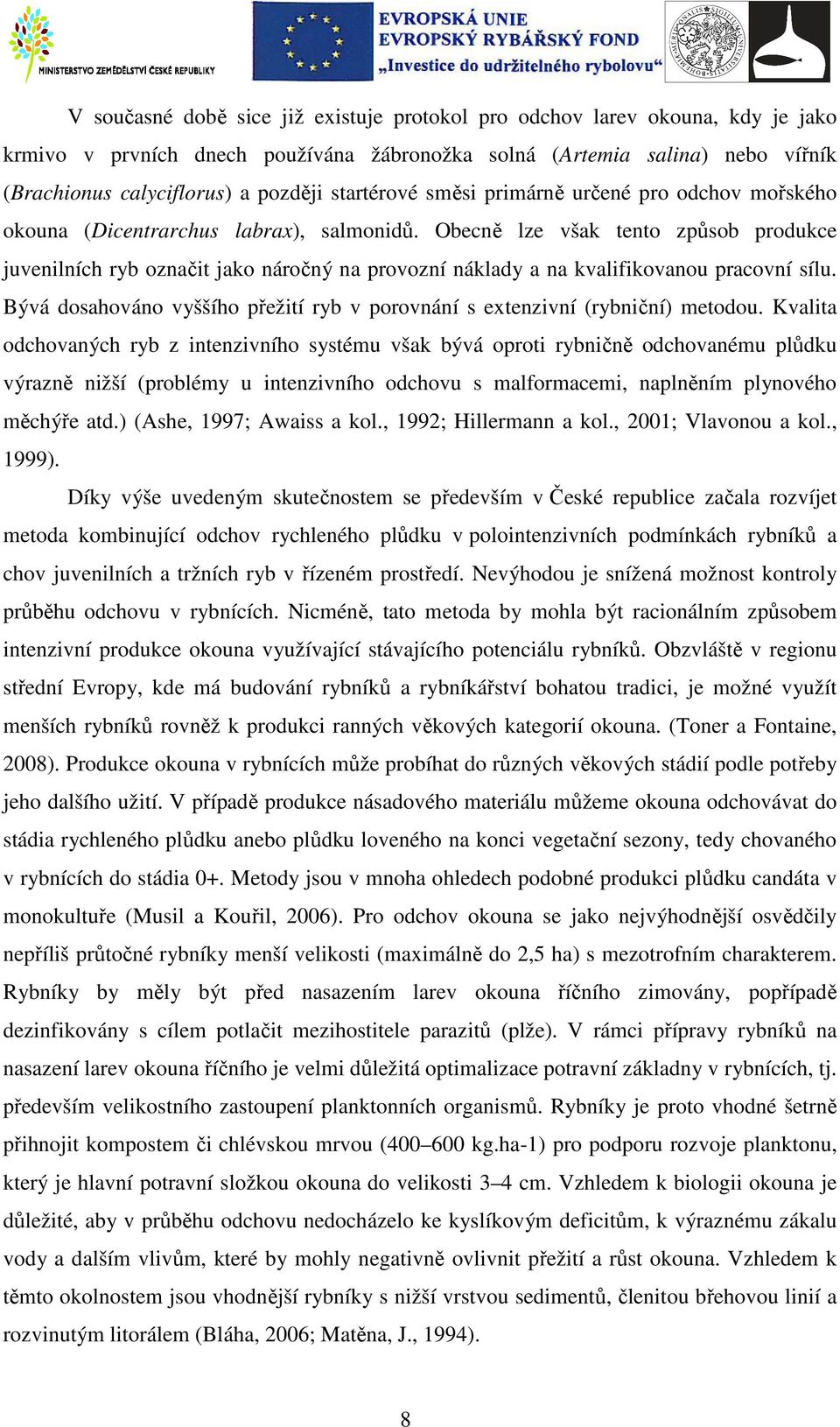 Obecně lze však tento způsob produkce juvenilních ryb označit jako náročný na provozní náklady a na kvalifikovanou pracovní sílu.