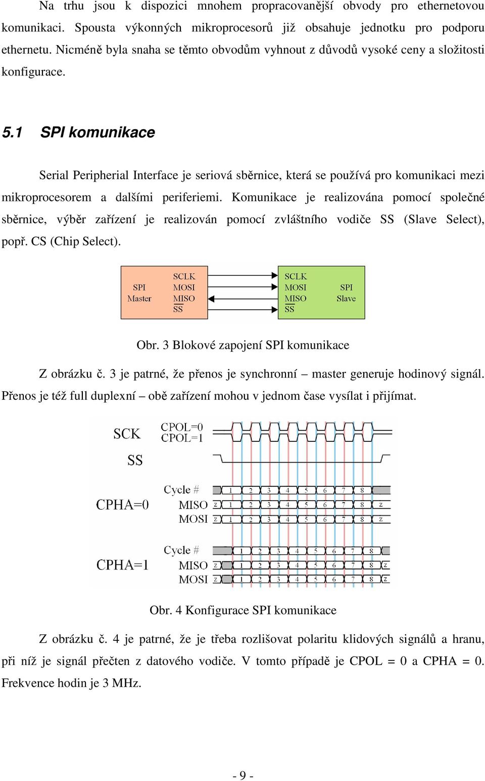 1 SPI komunikace Serial Peripherial Interface je seriová sběrnice, která se používá pro komunikaci mezi mikroprocesorem a dalšími periferiemi.