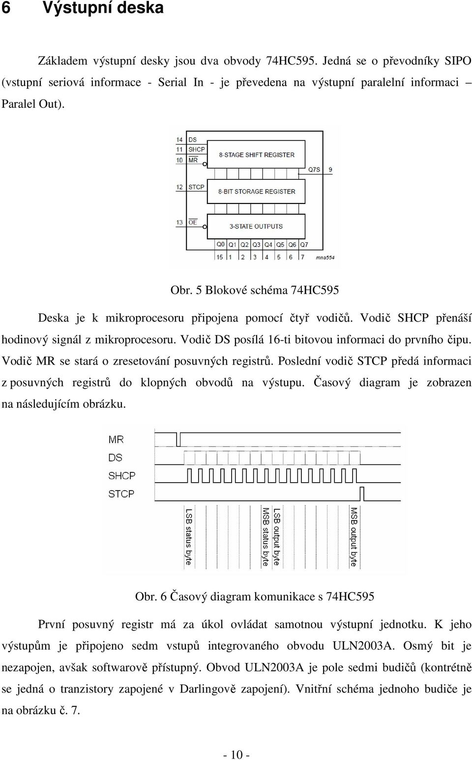 Vodič MR se stará o zresetování posuvných registrů. Poslední vodič STCP předá informaci z posuvných registrů do klopných obvodů na výstupu. Časový diagram je zobrazen na následujícím obrázku. Obr.