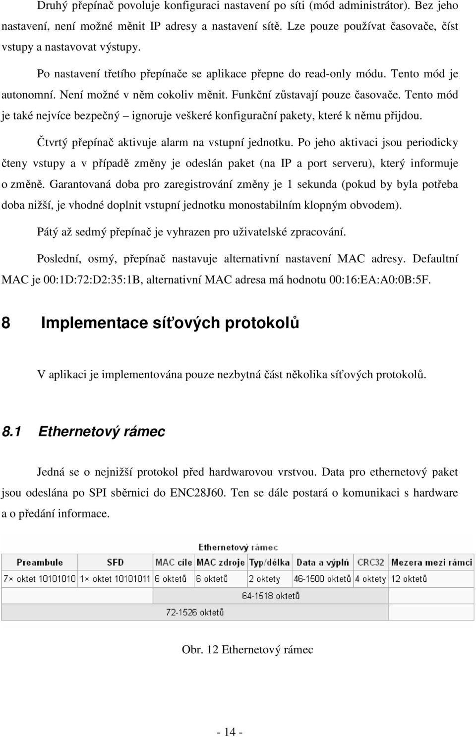 Funkční zůstavají pouze časovače. Tento mód je také nejvíce bezpečný ignoruje veškeré konfigurační pakety, které k němu přijdou. Čtvrtý přepínač aktivuje alarm na vstupní jednotku.