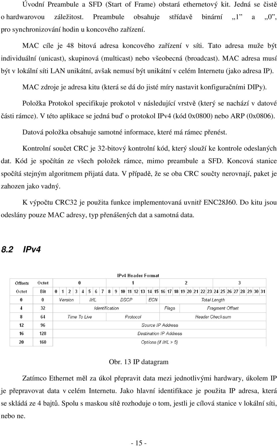 MAC adresa musí být v lokální síti LAN unikátní, avšak nemusí být unikátní v celém Internetu (jako adresa IP). MAC zdroje je adresa kitu (která se dá do jisté míry nastavit konfiguračními DIPy).