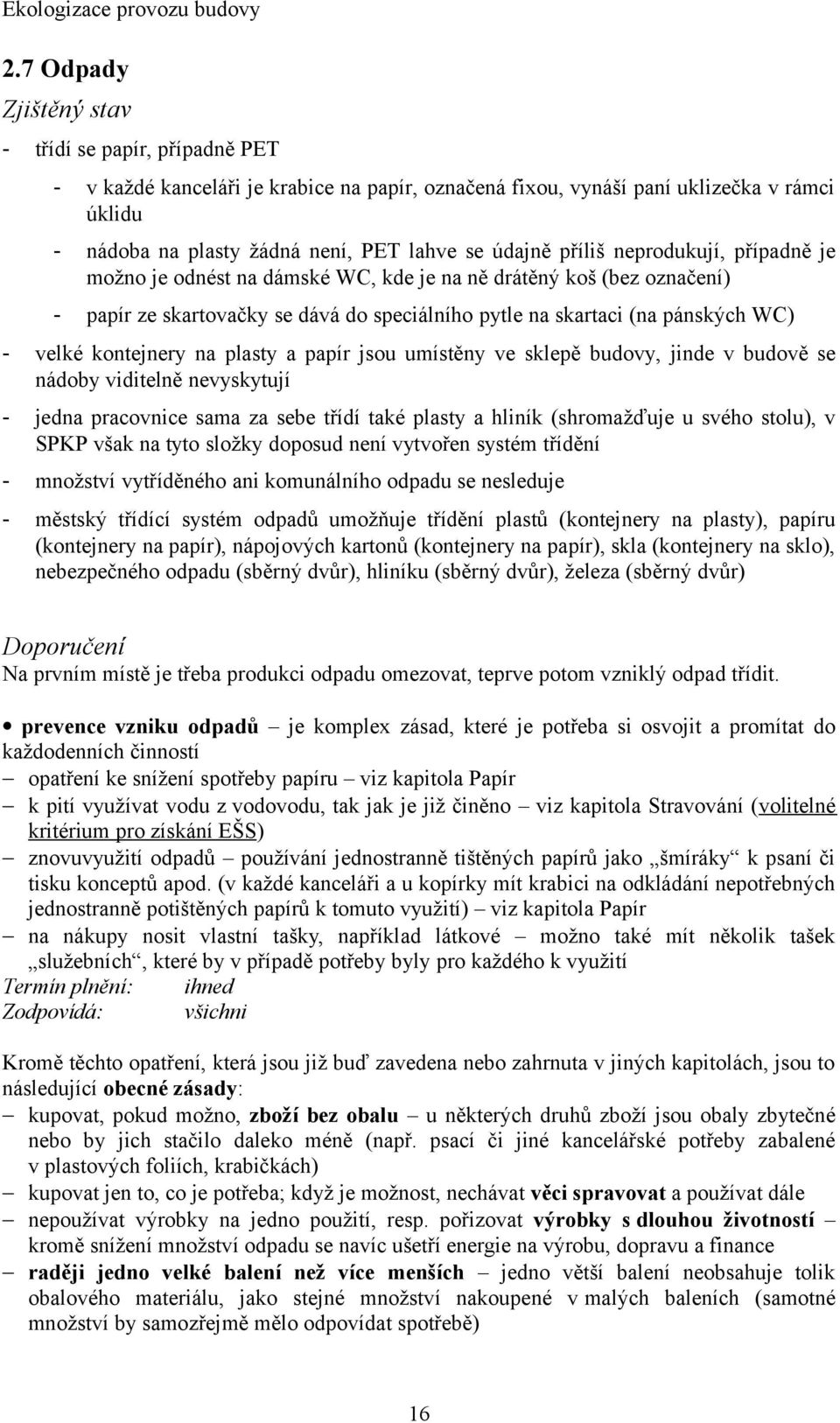 kontejnery na plasty a papír jsou umístěny ve sklepě budovy, jinde v budově se nádoby viditelně nevyskytují - jedna pracovnice sama za sebe třídí také plasty a hliník (shromažďuje u svého stolu), v