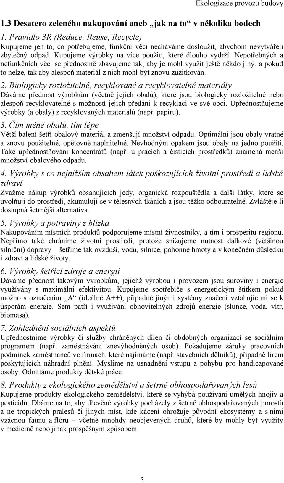 Nepotřebných a nefunkčních věcí se přednostně zbavujeme tak, aby je mohl využít ještě někdo jiný, a pokud to nelze, tak aby alespoň materiál z nich mohl být znovu zužitkován. 2.