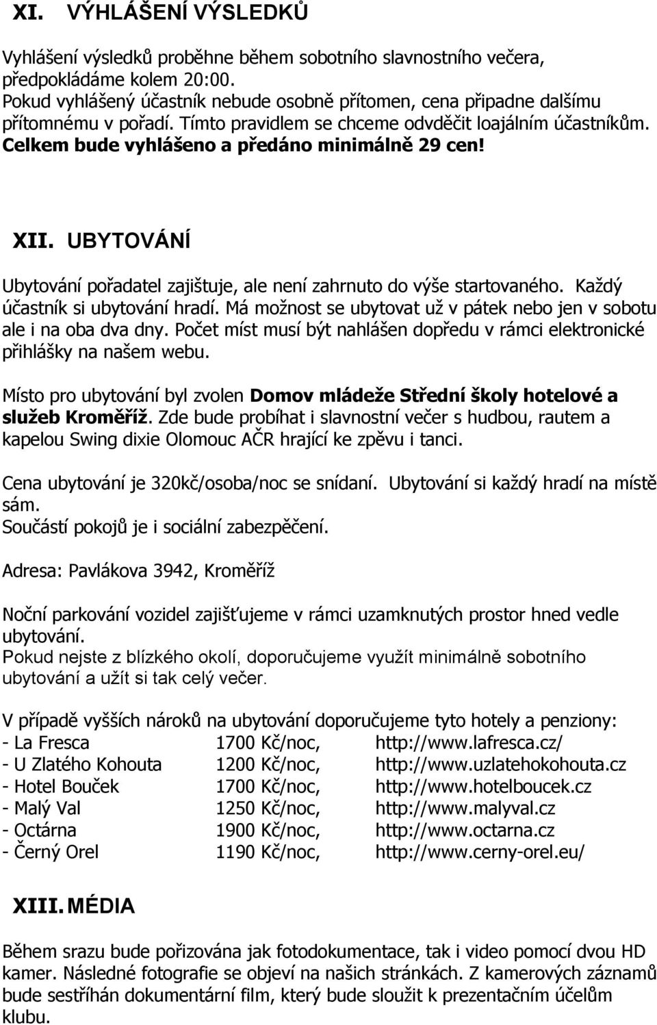 XII. UBYTOVÁNÍ Ubytování pořadatel zajištuje, ale není zahrnuto do výše startovaného. Každý účastník si ubytování hradí. Má možnost se ubytovat už v pátek nebo jen v sobotu ale i na oba dva dny.