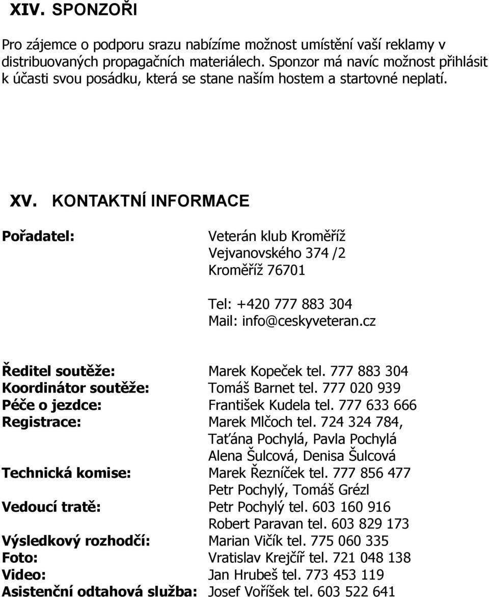 KONTAKTNÍ INFORMACE Pořadatel: Veterán klub Kroměříž Vejvanovského 374 /2 Kroměříž 76701 Tel: +420 777 883 304 Mail: info@ceskyveteran.cz Ředitel soutěže: Marek Kopeček tel.