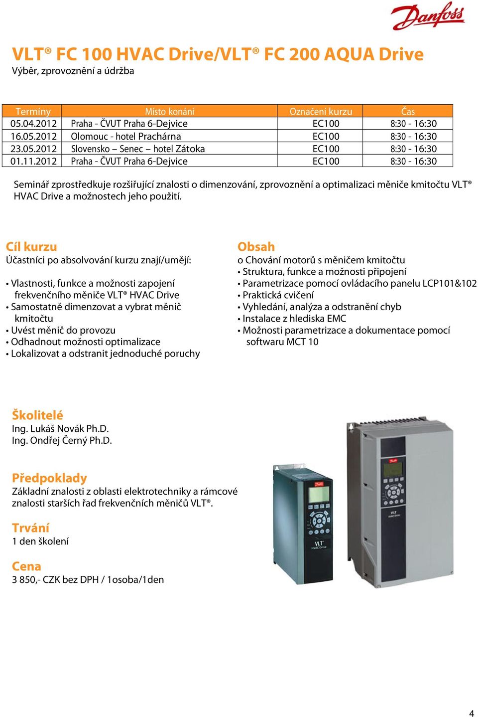 2012 Praha - ČVUT Praha 6-Dejvice EC100 8:30-16:30 Seminář zprostředkuje rozšiřující znalosti o dimenzování, zprovoznění a optimalizaci měniče kmitočtu VLT HVAC Drive a možnostech jeho použití.