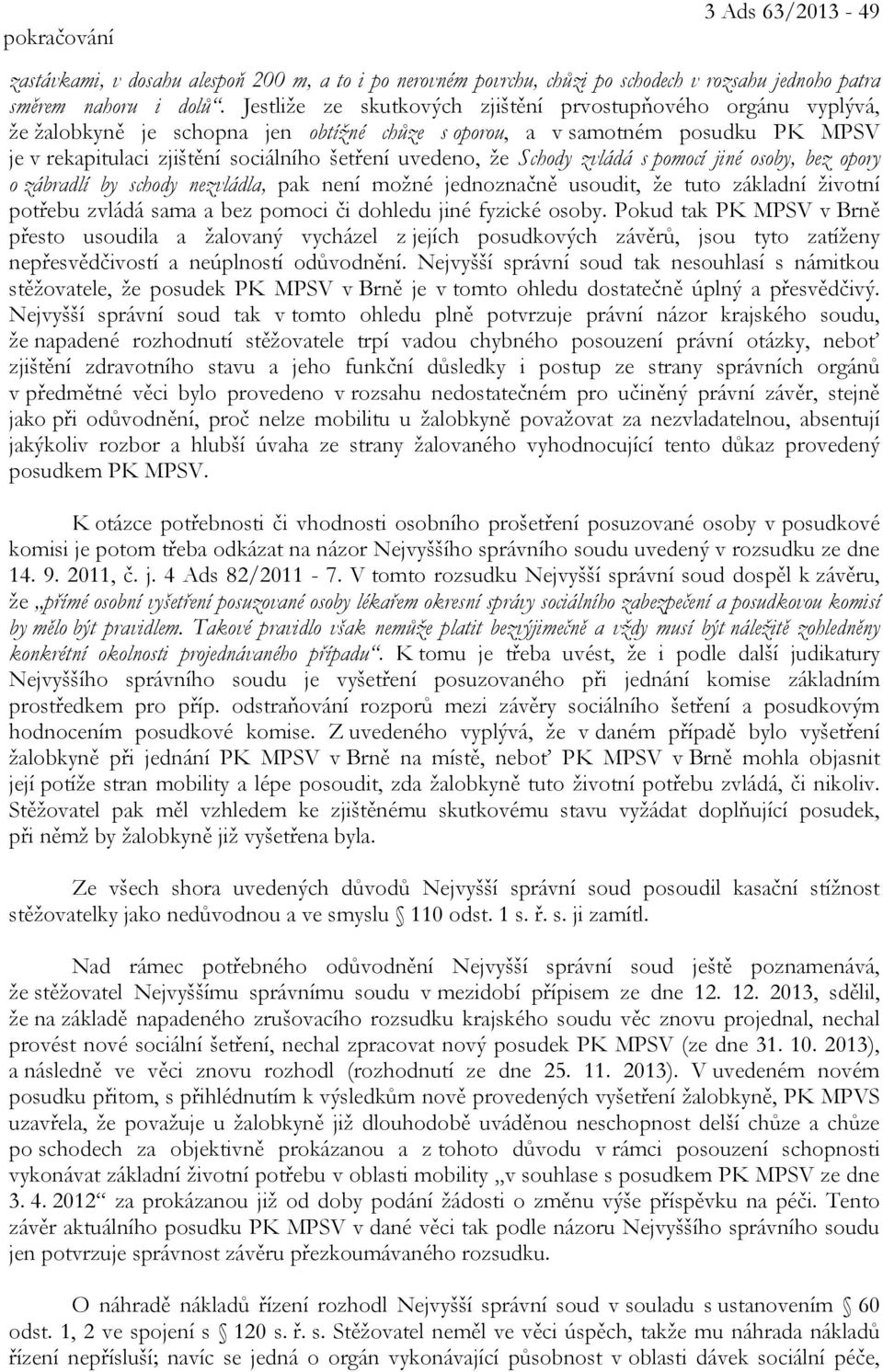 že Schody zvládá s pomocí jiné osoby, bez opory o zábradlí by schody nezvládla, pak není možné jednoznačně usoudit, že tuto základní životní potřebu zvládá sama a bez pomoci či dohledu jiné fyzické