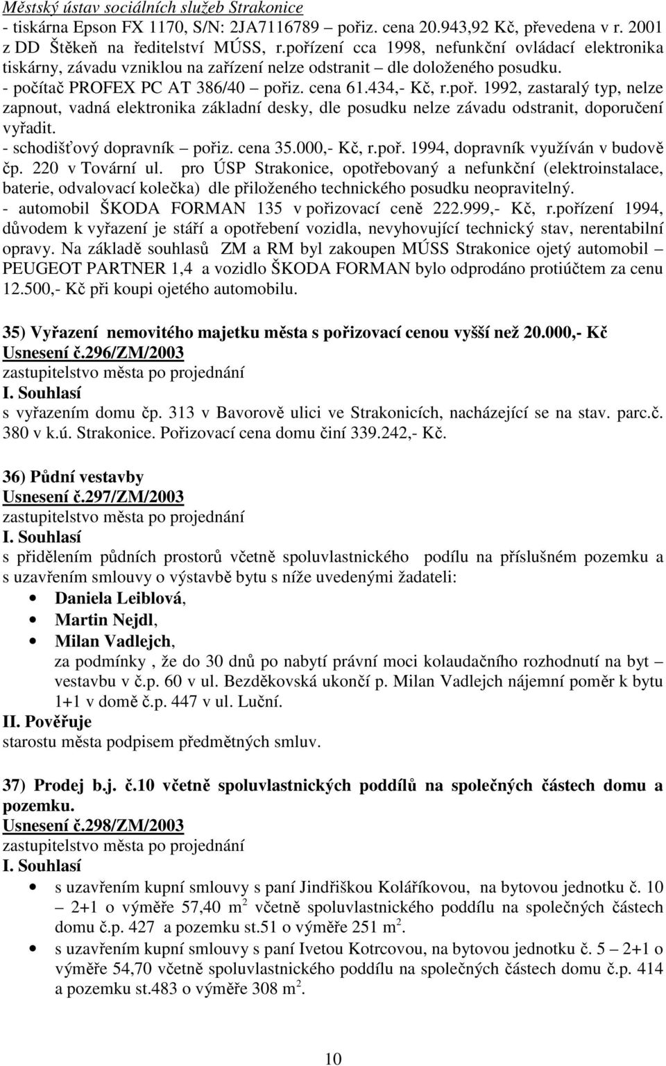 - schodišťový dopravník pořiz. cena 35.000,- Kč, r.poř. 1994, dopravník využíván v budově čp. 220 v Tovární ul.