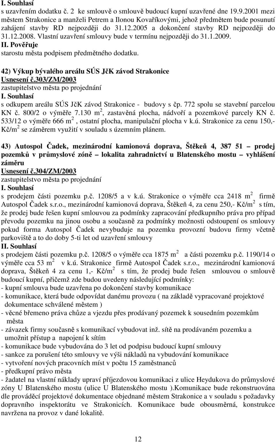 Vlastní uzavření smlouvy bude v termínu nejpozději do 31.1.2009. starostu města podpisem předmětného dodatku. 42) Výkup bývalého areálu SÚS JčK závod Strakonice Usnesení č.