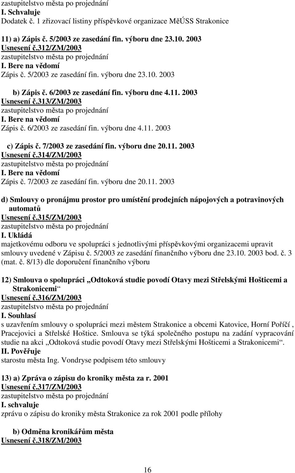 7/2003 ze zasedání fin. výboru dne 20.11. 2003 Usnesení č.314/zm/2003 I. Bere na vědomí Zápis č. 7/2003 ze zasedání fin. výboru dne 20.11. 2003 d) Smlouvy o pronájmu prostor pro umístění prodejních nápojových a potravinových automatů Usnesení č.