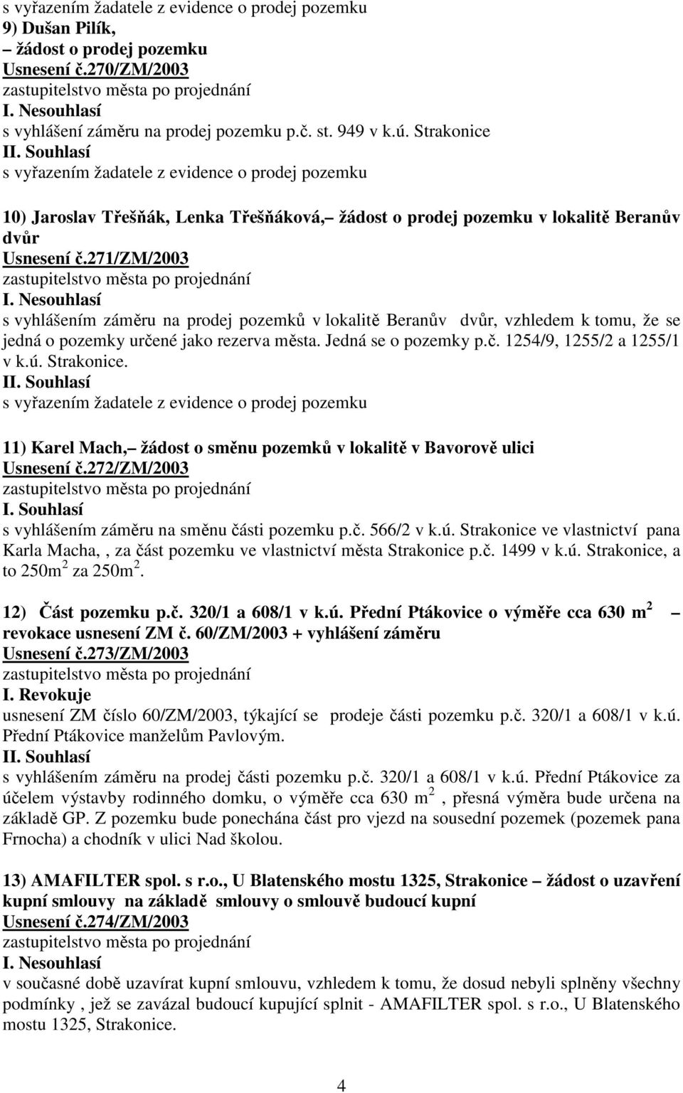 Nesouhlasí s vyhlášením záměru na prodej pozemků v lokalitě Beranův dvůr, vzhledem k tomu, že se jedná o pozemky určené jako rezerva města. Jedná se o pozemky p.č. 1254/9, 1255/2 a 1255/1 v k.ú.