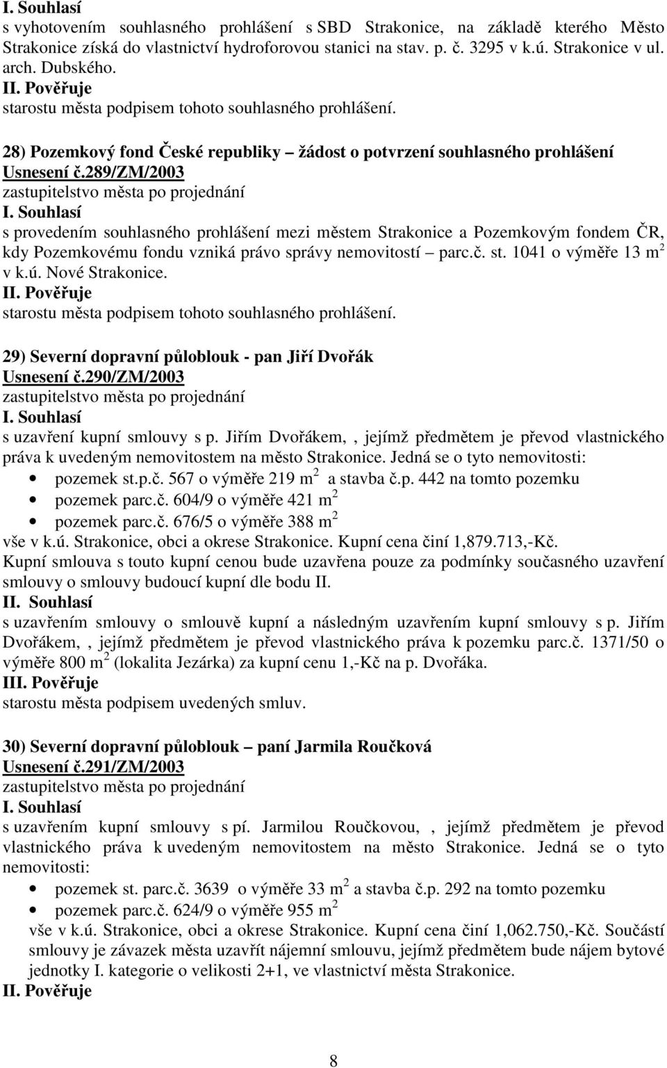 289/zm/2003 s provedením souhlasného prohlášení mezi městem Strakonice a Pozemkovým fondem ČR, kdy Pozemkovému fondu vzniká právo správy nemovitostí parc.č. st. 1041 o výměře 13 m 2 v k.ú.