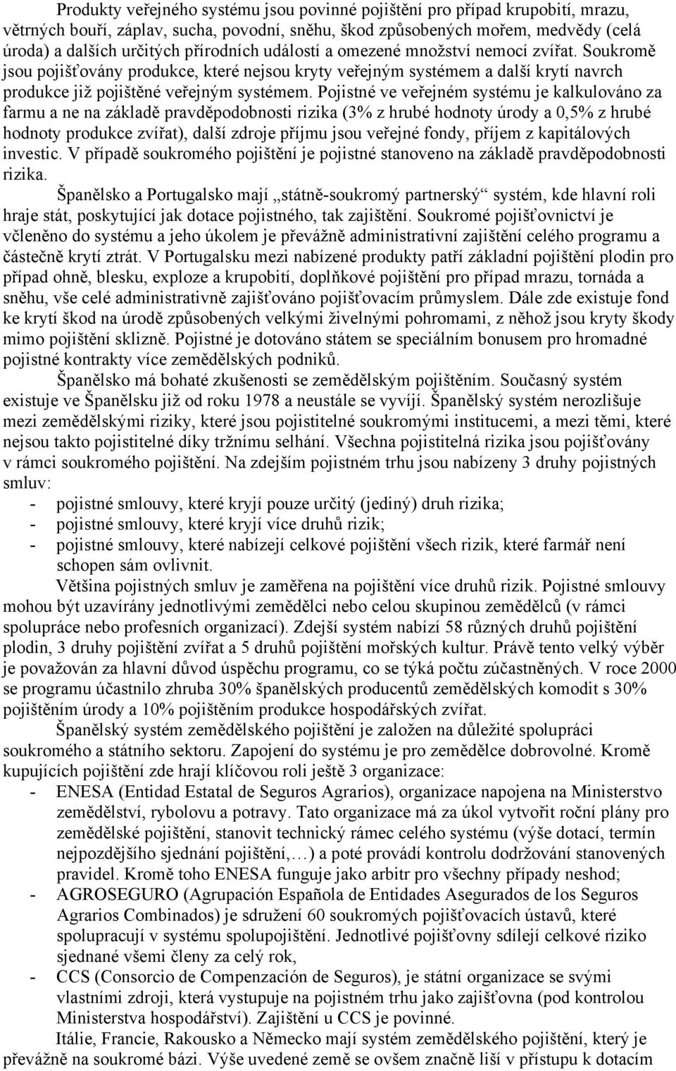 Pojistné ve veřejném systému je kalkulováno za farmu a ne na základě pravděpodobnosti rizika (3% z hrubé hodnoty úrody a 0,5% z hrubé hodnoty produkce zvířat), další zdroje příjmu jsou veřejné fondy,