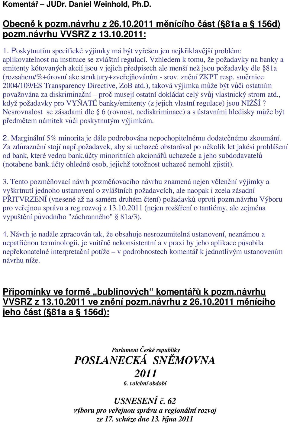 Vzhledem k tomu, že požadavky na banky a emitenty kótovaných akcií jsou v jejich předpisech ale menší než jsou požadavky dle 81a (rozsahem/%+úrovní akc.struktury+zveřejňováním - srov. znění ZKPT resp.