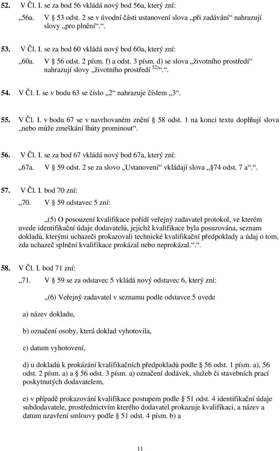1 na konci textu doplňují slova nebo může zmeškání lhůty prominout. 56. V Čl. I. se za bod 67 vkládá nový bod 67a, který zní: 67a. V 59 odst. 2 se za slovo Ustanovení vkládají slova 74 odst. 7 a.. 57.