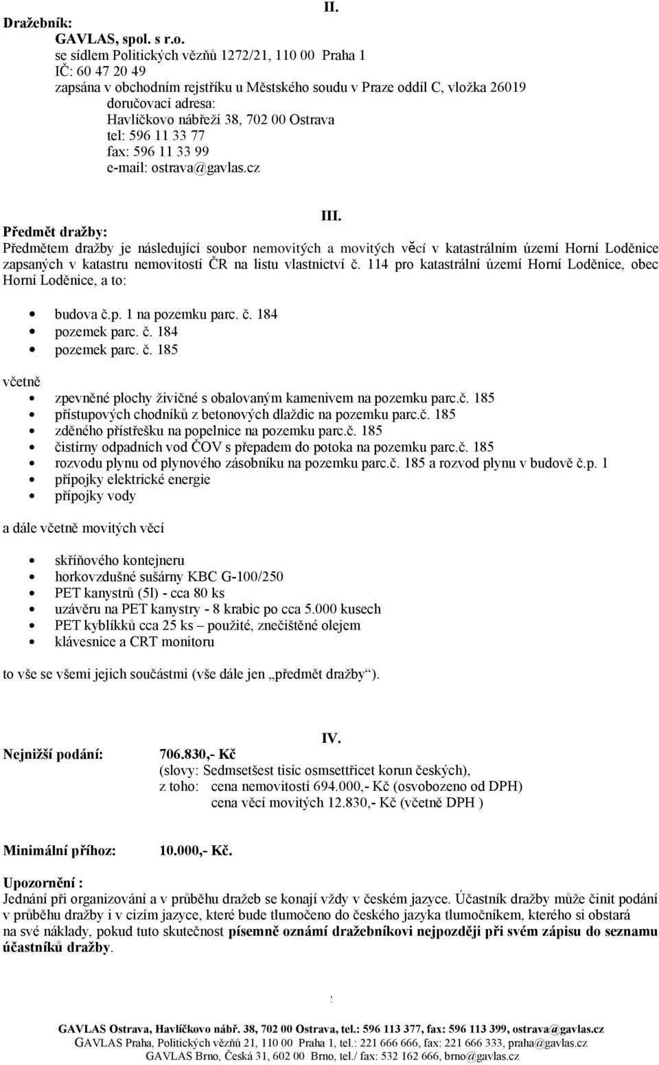 se sídlem Politických vězňů 1272/21, 110 00 Praha 1 IČ: 60 47 20 49 zapsána v obchodním rejstříku u Městského soudu v Praze oddíl C, vložka 26019 doručovací adresa: Havlíčkovo nábřeží 38, 702 00